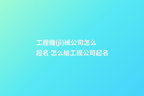 工程機(jī)械公司怎么起名 怎么給工程公司起名-第1張-公司起名-玄機(jī)派